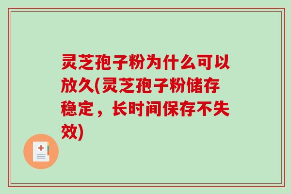 灵芝孢子粉为什么可以放久(灵芝孢子粉储存稳定，长时间保存不失效)