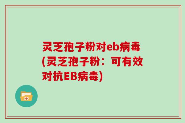 灵芝孢子粉对eb(灵芝孢子粉：可有效对抗EB)