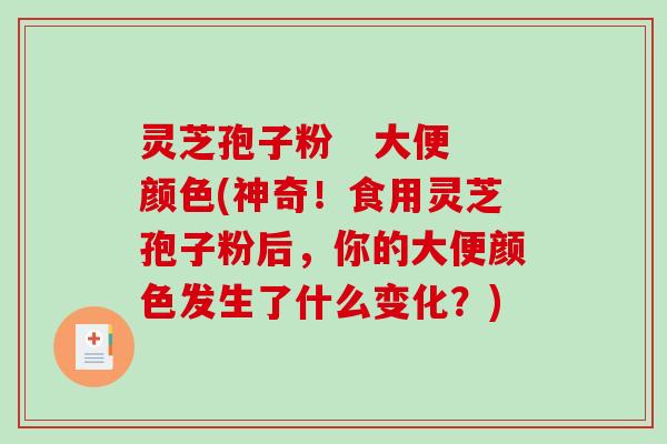 灵芝孢子粉 大便颜色(神奇!食用灵芝孢子粉后,你的大便颜色发生了什么变化?) 灵芝孢子粉 大便颜色(神奇!食用灵芝孢子粉后,你的大便颜色发生了什么变化?)