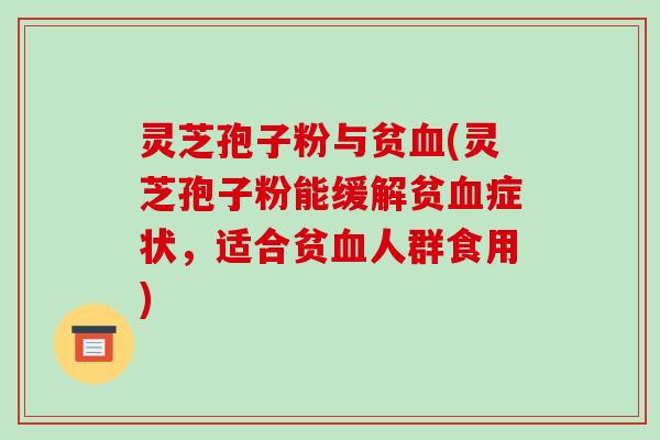 灵芝孢子粉与贫(灵芝孢子粉能缓解贫症状，适合贫人群食用)