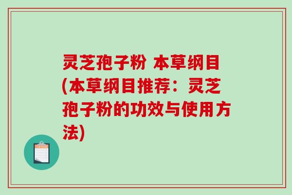 灵芝孢子粉 本草纲目(本草纲目推荐：灵芝孢子粉的功效与使用方法)