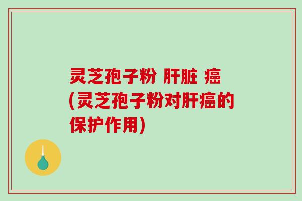 灵芝孢子粉  (灵芝孢子粉对的保护作用)