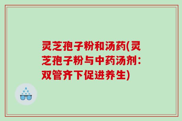 灵芝孢子粉和汤药(灵芝孢子粉与汤剂：双管齐下促进养生)