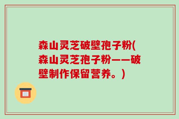 森山灵芝破壁孢子粉(森山灵芝孢子粉——破壁制作保留营养。)