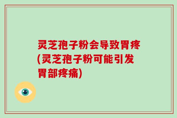 灵芝孢子粉会导致胃疼(灵芝孢子粉可能引发胃部)