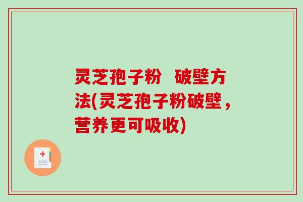 灵芝孢子粉  破壁方法(灵芝孢子粉破壁，营养更可吸收)