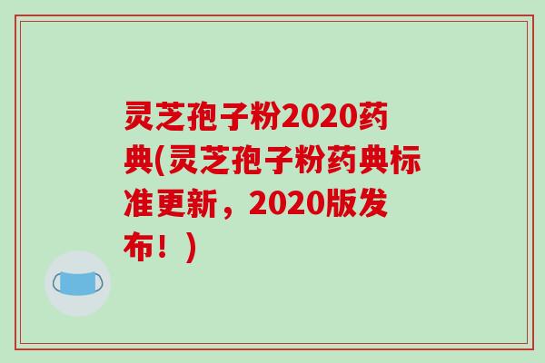 灵芝孢子粉2020药典(灵芝孢子粉药典标准更新，2020版发布！)