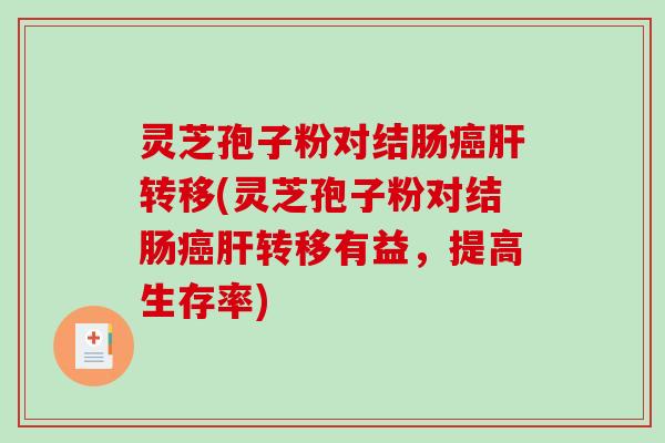 灵芝孢子粉对结肠转移(灵芝孢子粉对结肠转移有益，提高生存率)