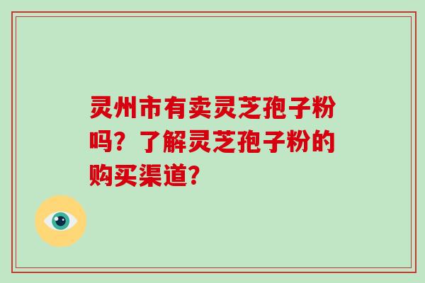 灵州市有卖灵芝孢子粉吗？了解灵芝孢子粉的购买渠道？