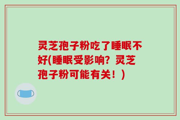 灵芝孢子粉吃了不好(受影响？灵芝孢子粉可能有关！)