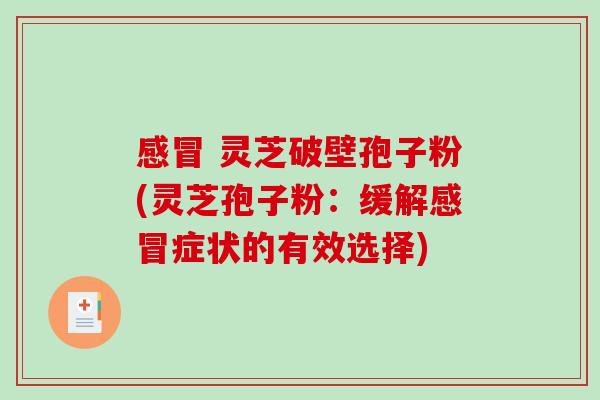  灵芝破壁孢子粉(灵芝孢子粉：缓解症状的有效选择)