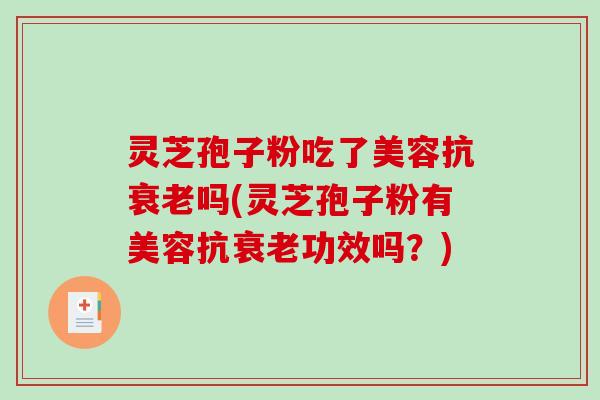 灵芝孢子粉吃了美容抗吗(灵芝孢子粉有美容抗功效吗?) 灵芝孢子粉吃了美容抗吗(灵芝孢子粉有美容抗功效吗?)
