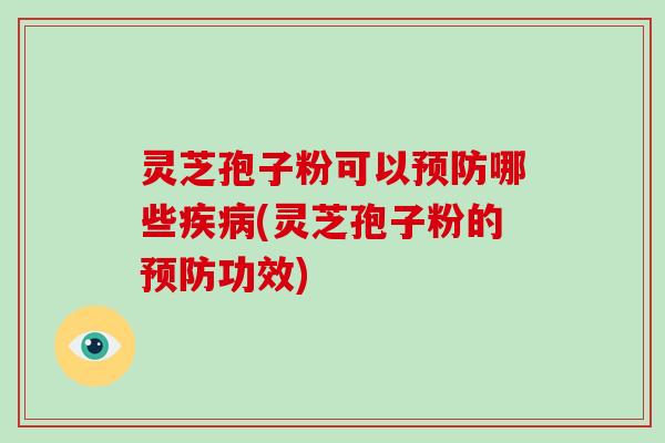 灵芝孢子粉可以哪些(灵芝孢子粉的功效) 灵芝孢子粉可以哪些(灵芝孢子粉的功效)