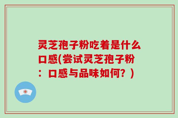 灵芝孢子粉吃着是什么口感(尝试灵芝孢子粉：口感与品味如何？)