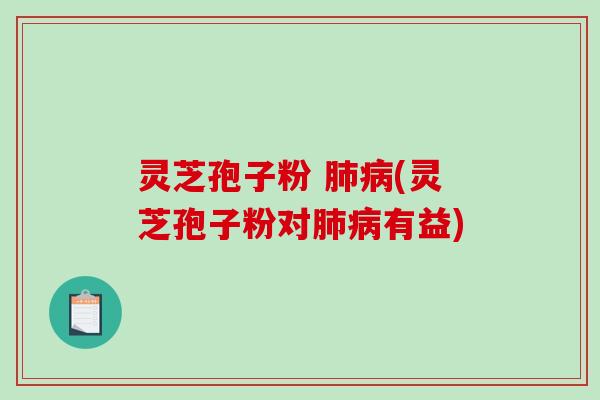 灵芝孢子粉 (灵芝孢子粉对有益)