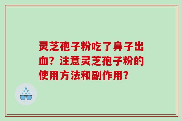 灵芝孢子粉吃了鼻子出?注意灵芝孢子粉的使用方法和副作用? 灵芝孢子粉吃了鼻子出?注意灵芝孢子粉的使用方法和副作用?