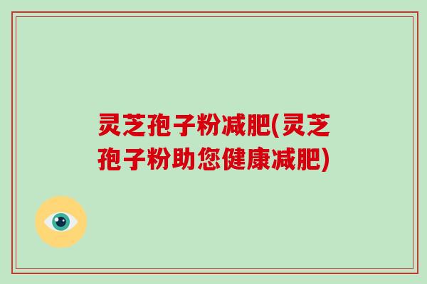 灵芝孢子粉(灵芝孢子粉助您健康)