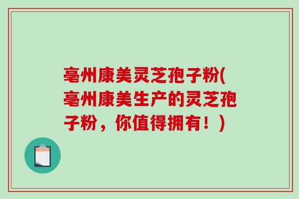 亳州康美灵芝孢子粉(亳州康美生产的灵芝孢子粉，你值得拥有！)