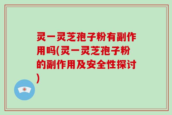 灵一灵芝孢子粉有副作用吗(灵一灵芝孢子粉的副作用及安全性探讨)