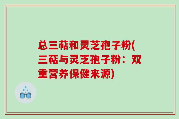 总三萜和灵芝孢子粉(三萜与灵芝孢子粉：双重营养保健来源)