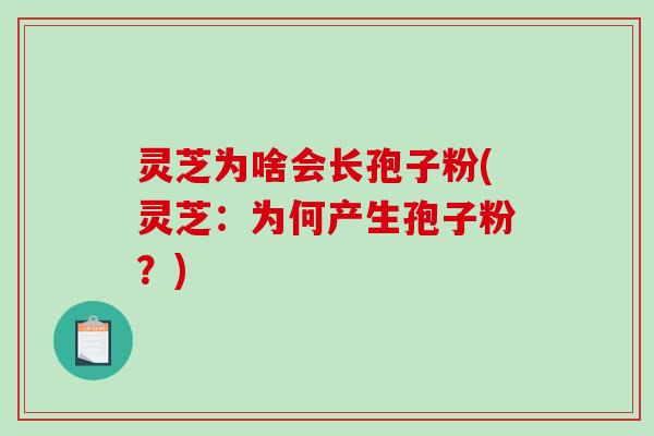 灵芝为啥会长孢子粉(灵芝：为何产生孢子粉？)