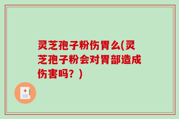 灵芝孢子粉伤胃么(灵芝孢子粉会对胃部造成伤害吗？)