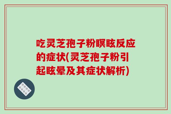 吃灵芝孢子粉瞑眩反应的症状(灵芝孢子粉引起眩晕及其症状解析)