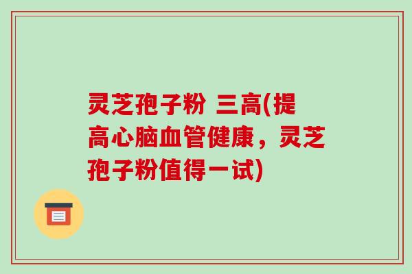 灵芝孢子粉 (提高健康，灵芝孢子粉值得一试)