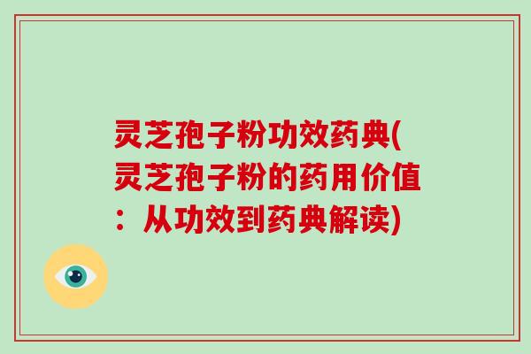 灵芝孢子粉功效药典(灵芝孢子粉的药用价值：从功效到药典解读)