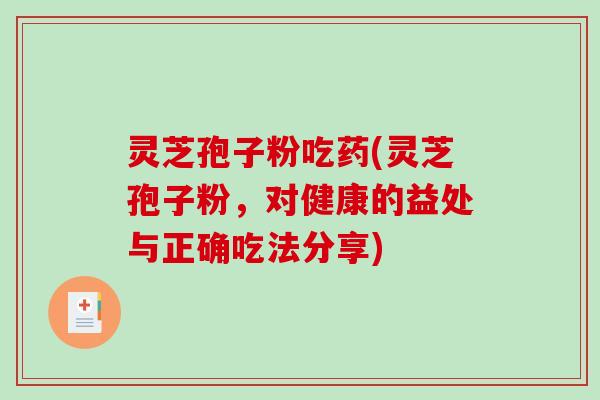 灵芝孢子粉吃药(灵芝孢子粉，对健康的益处与正确吃法分享)
