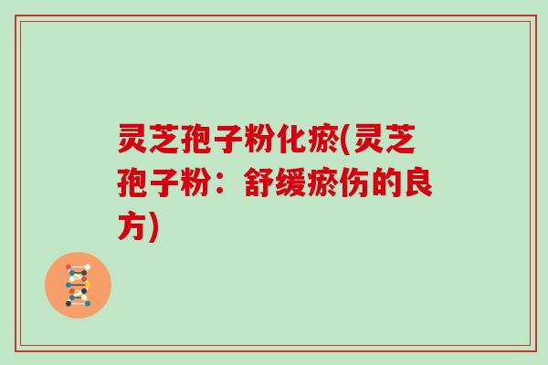 灵芝孢子粉化瘀(灵芝孢子粉：舒缓瘀伤的良方)