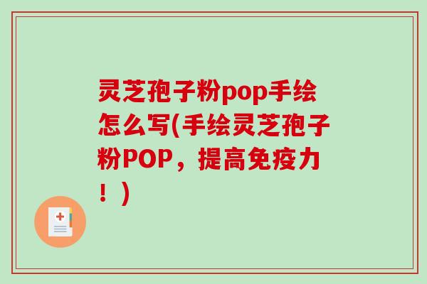 灵芝孢子粉pop手绘怎么写(手绘灵芝孢子粉POP，提高免疫力！)