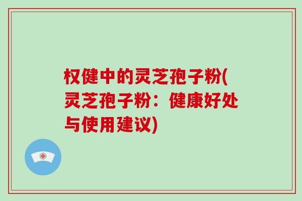 权健中的灵芝孢子粉(灵芝孢子粉：健康好处与使用建议)
