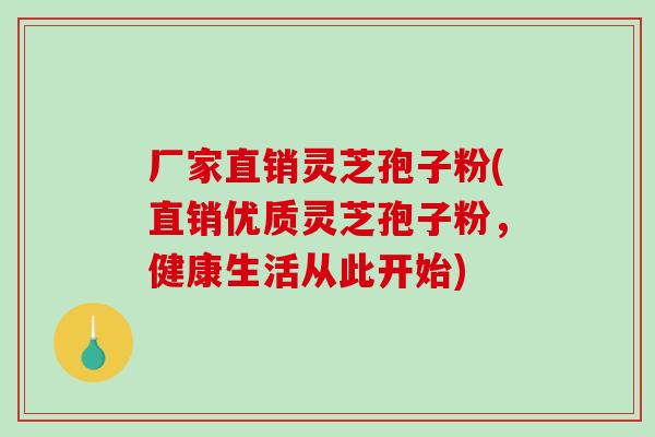 厂家直销灵芝孢子粉(直销优质灵芝孢子粉,健康生活从此开始) 厂家直销灵芝孢子粉(直销优质灵芝孢子粉,健康生活从此开始)