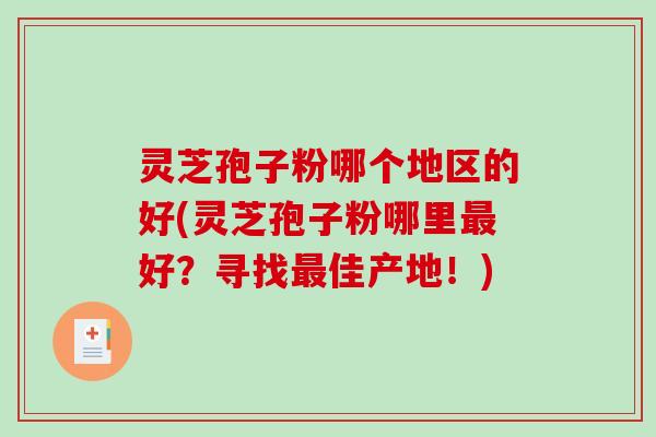 灵芝孢子粉哪个地区的好(灵芝孢子粉哪里好？寻找佳产地！)