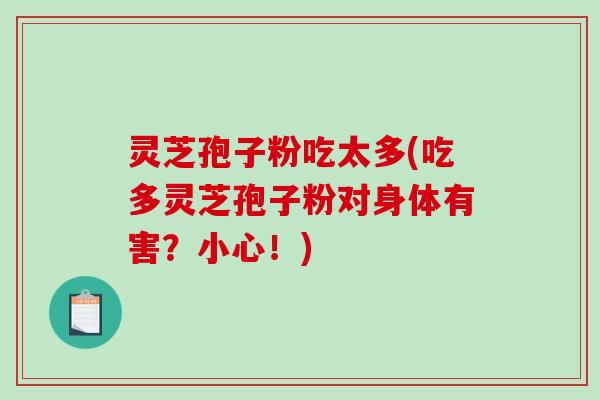灵芝孢子粉吃太多(吃多灵芝孢子粉对身体有害？小心！)
