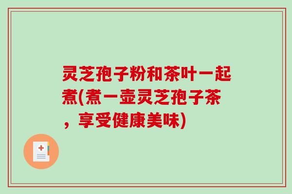 灵芝孢子粉和茶叶一起煮(煮一壶灵芝孢子茶，享受健康美味)
