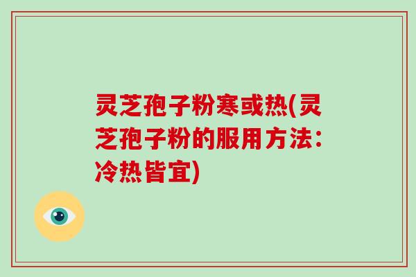 灵芝孢子粉寒或热(灵芝孢子粉的服用方法：冷热皆宜)