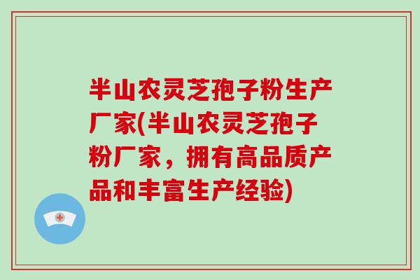 半山农灵芝孢子粉生产厂家(半山农灵芝孢子粉厂家，拥有高品质产品和丰富生产经验)