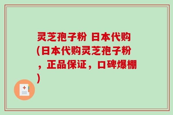 灵芝孢子粉 日本代购(日本代购灵芝孢子粉，正品保证，口碑爆棚)