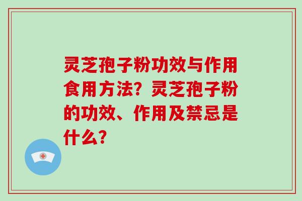 灵芝孢子粉功效与作用食用方法？灵芝孢子粉的功效、作用及禁忌是什么？