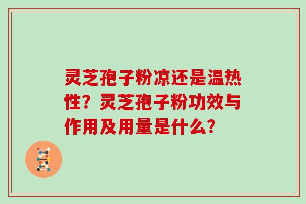 灵芝孢子粉凉还是温热性？灵芝孢子粉功效与作用及用量是什么？