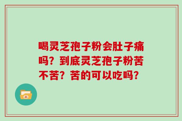 喝灵芝孢子粉会肚子痛吗？到底灵芝孢子粉苦不苦？苦的可以吃吗？