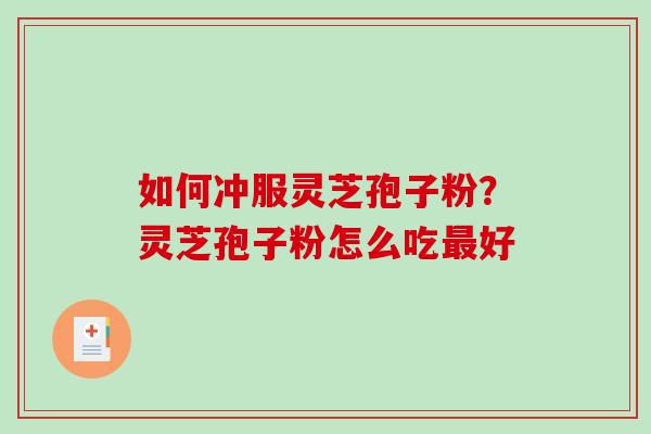 如何冲服灵芝孢子粉？灵芝孢子粉怎么吃好