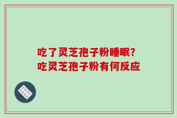 吃了灵芝孢子粉？吃灵芝孢子粉有何反应