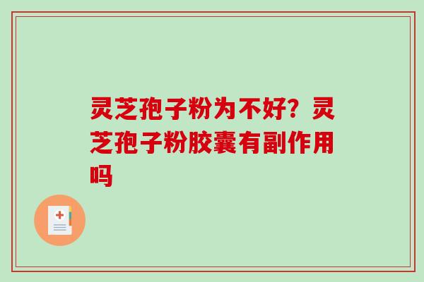 灵芝孢子粉为不好？灵芝孢子粉胶囊有副作用吗