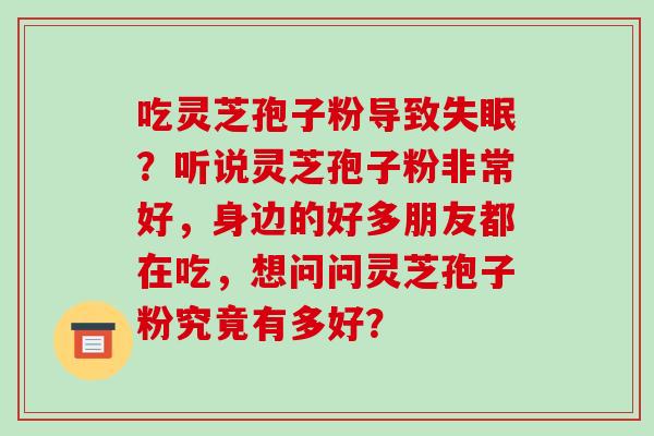 吃灵芝孢子粉导致？听说灵芝孢子粉非常好，身边的好多朋友都在吃，想问问灵芝孢子粉究竟有多好？