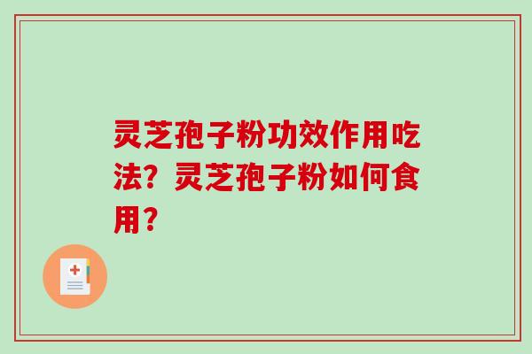 灵芝孢子粉功效作用吃法？灵芝孢子粉如何食用？