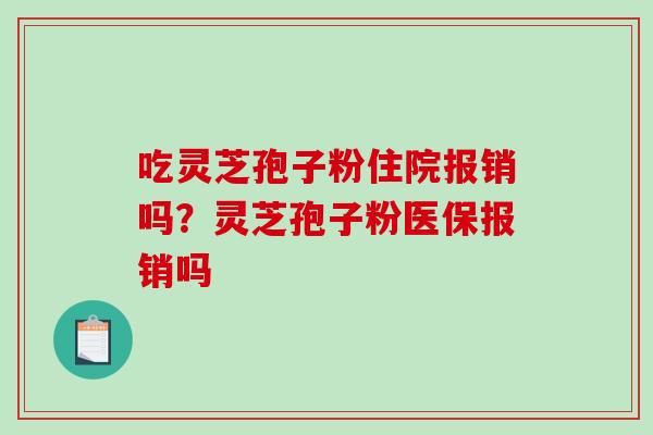 吃灵芝孢子粉住院报销吗？灵芝孢子粉医保报销吗