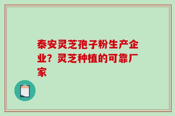 泰安灵芝孢子粉生产企业？灵芝种植的可靠厂家